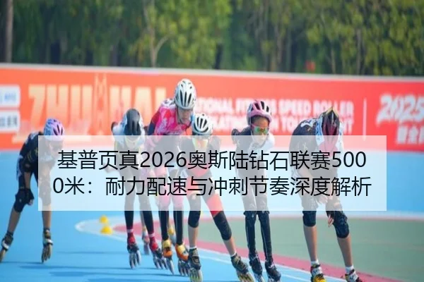 基普页真2026奥斯陆钻石联赛5000米：耐力配速与冲刺节奏深度解析