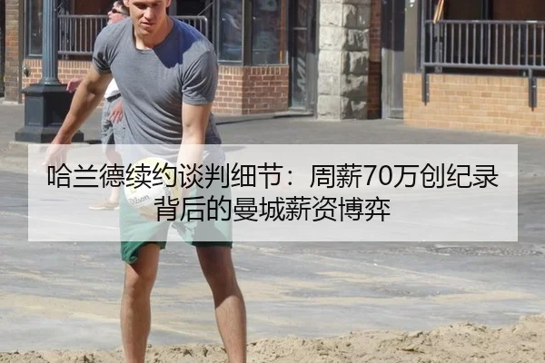 哈兰德续约谈判细节：周薪70万创纪录背后的曼城薪资博弈