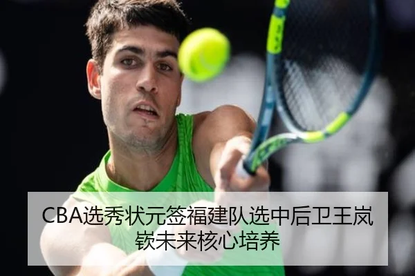 CBA选秀状元签福建队选中后卫王岚嵚未来核心培养
